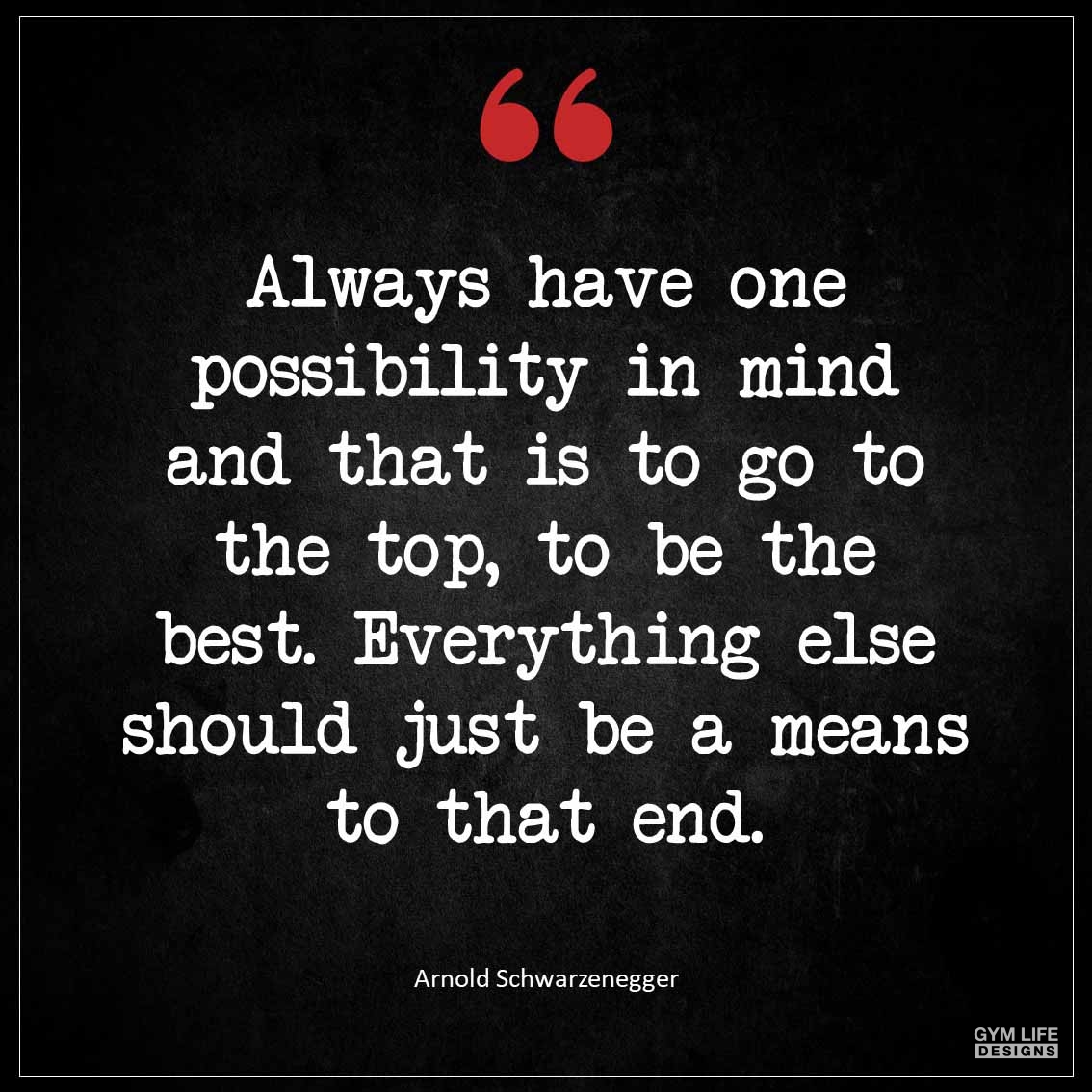 Always have one possibility in mind and that is to go to the top to be the best Everything else should just be a means to that end