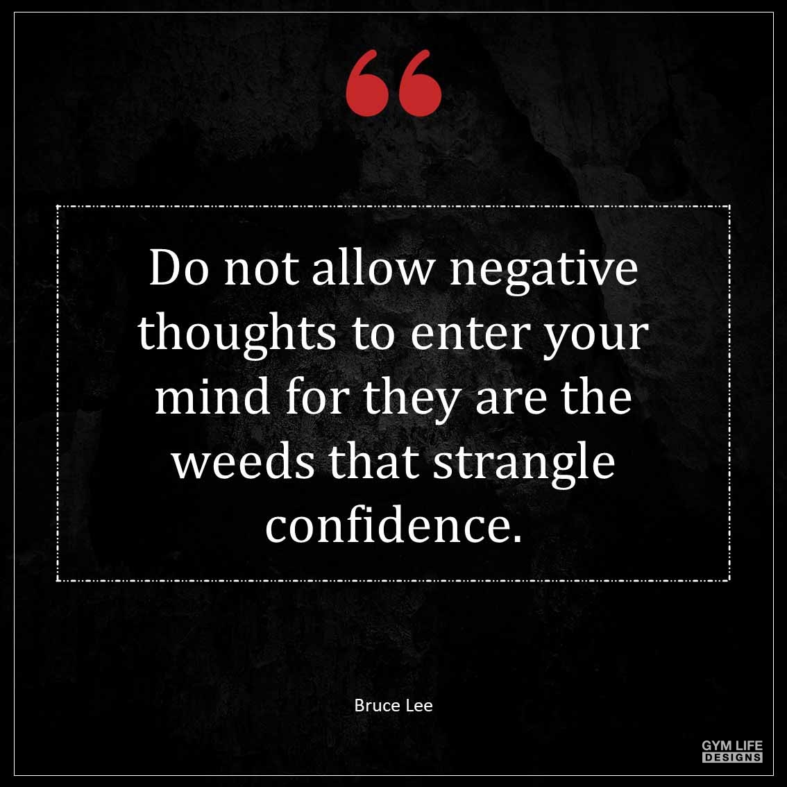 Do not allow negative thoughts to enter your mind for they are the weeds that strangle confidence