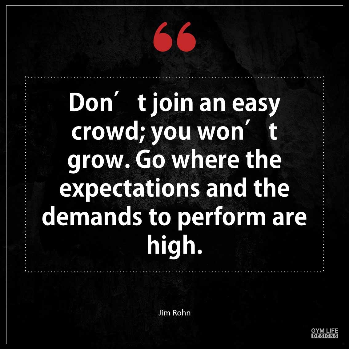 Don t join an easy crowd you won t grow Go where the expectations and the demands to perform are high 1