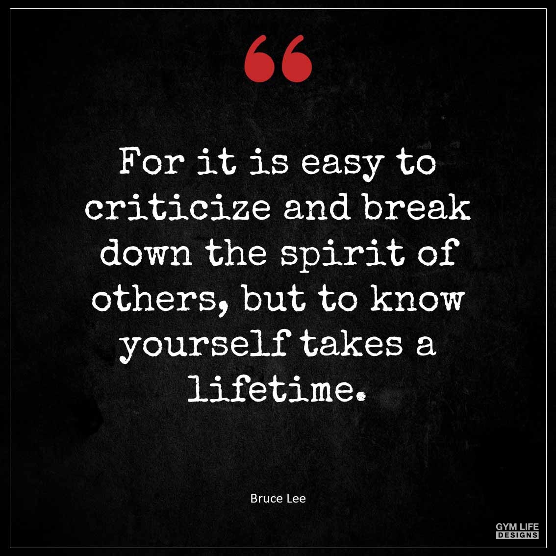 For it is easy to criticize and break down the spirit of others but to know yourself takes a lifetime