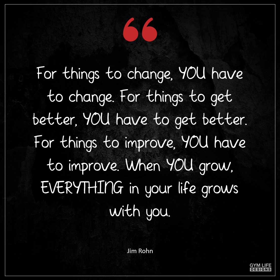 For things to change YOU have to change For things to get better YOU have to get better For things to improve YOU have to improve When YOU grow EVERYTHING in your life grows with you 1