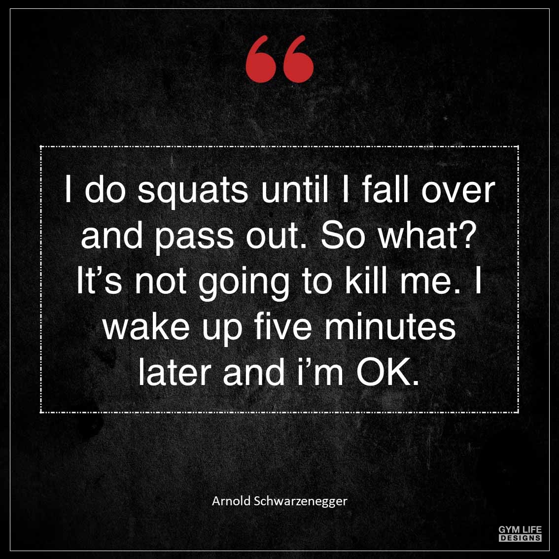 I do squats until I fall over and pass out So what It s not going to kill me I wake up five minutes later and I m OK