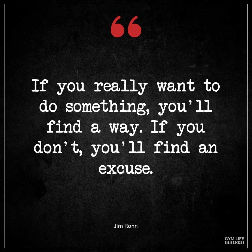 If you really want to do something you ll find a way If you don t you ll find an excuse 1