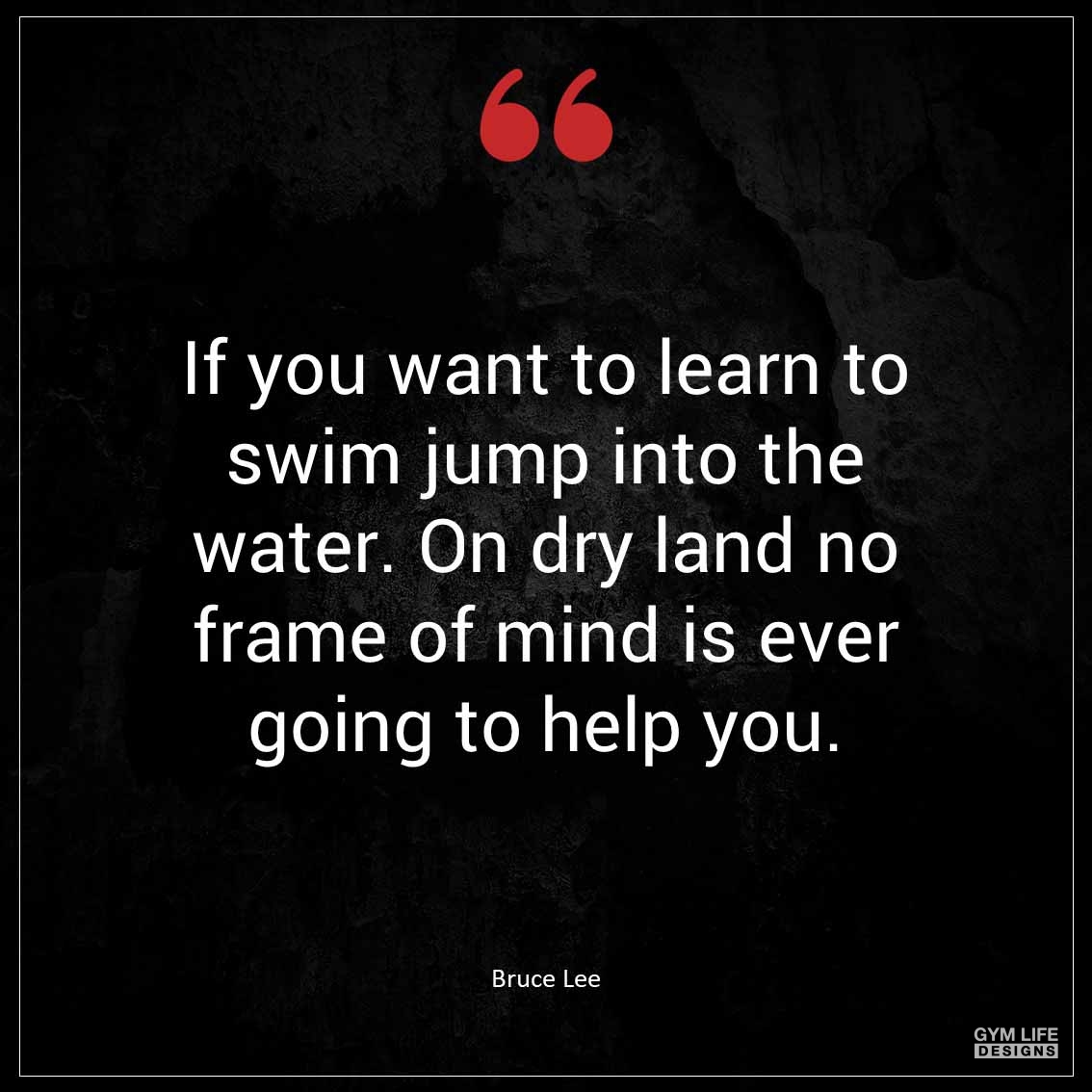 If you want to learn to swim jump into the water On dry land no frame of mind is ever going to help you
