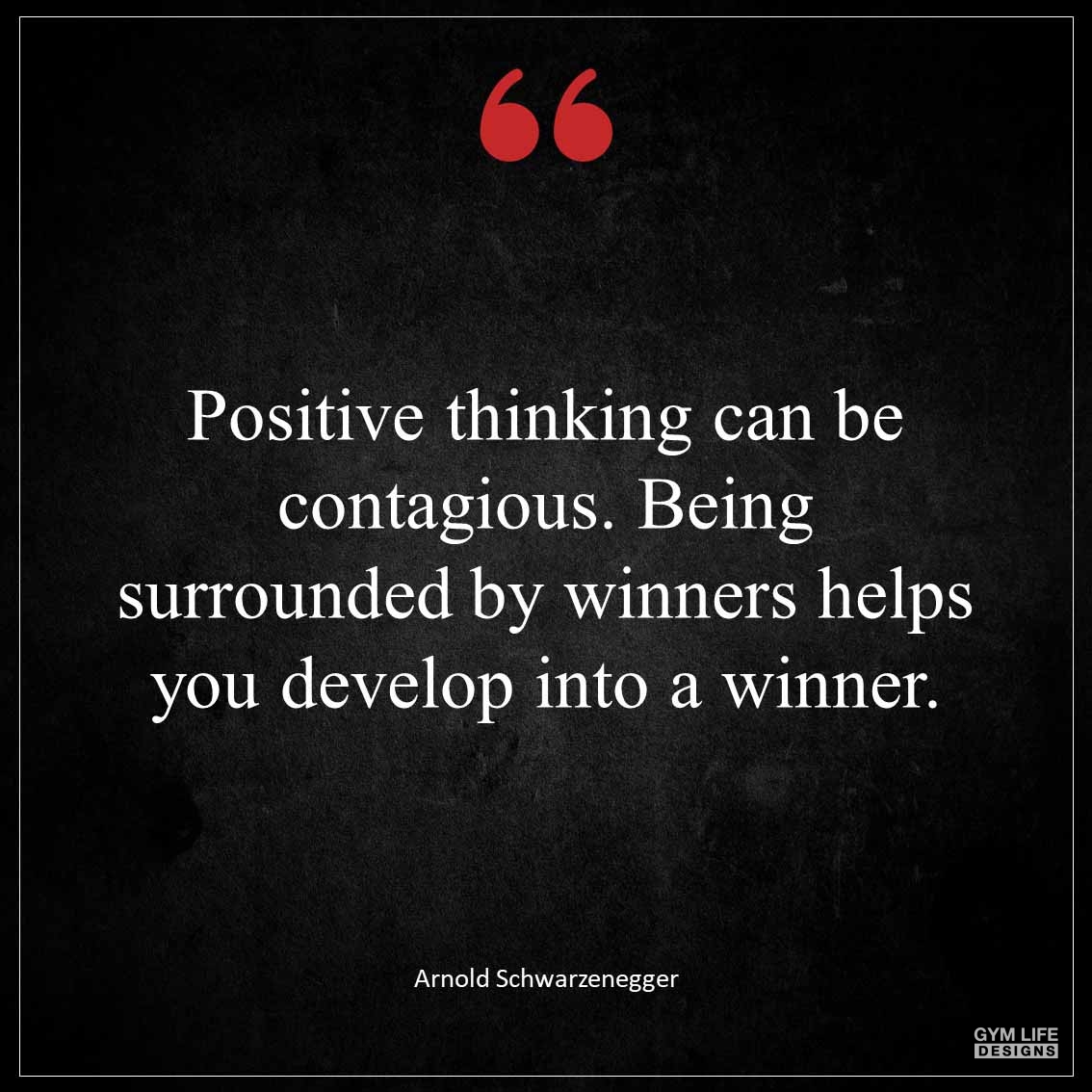 Positive thinking can be contagious Being surrounded by winners helps you develop into a winner