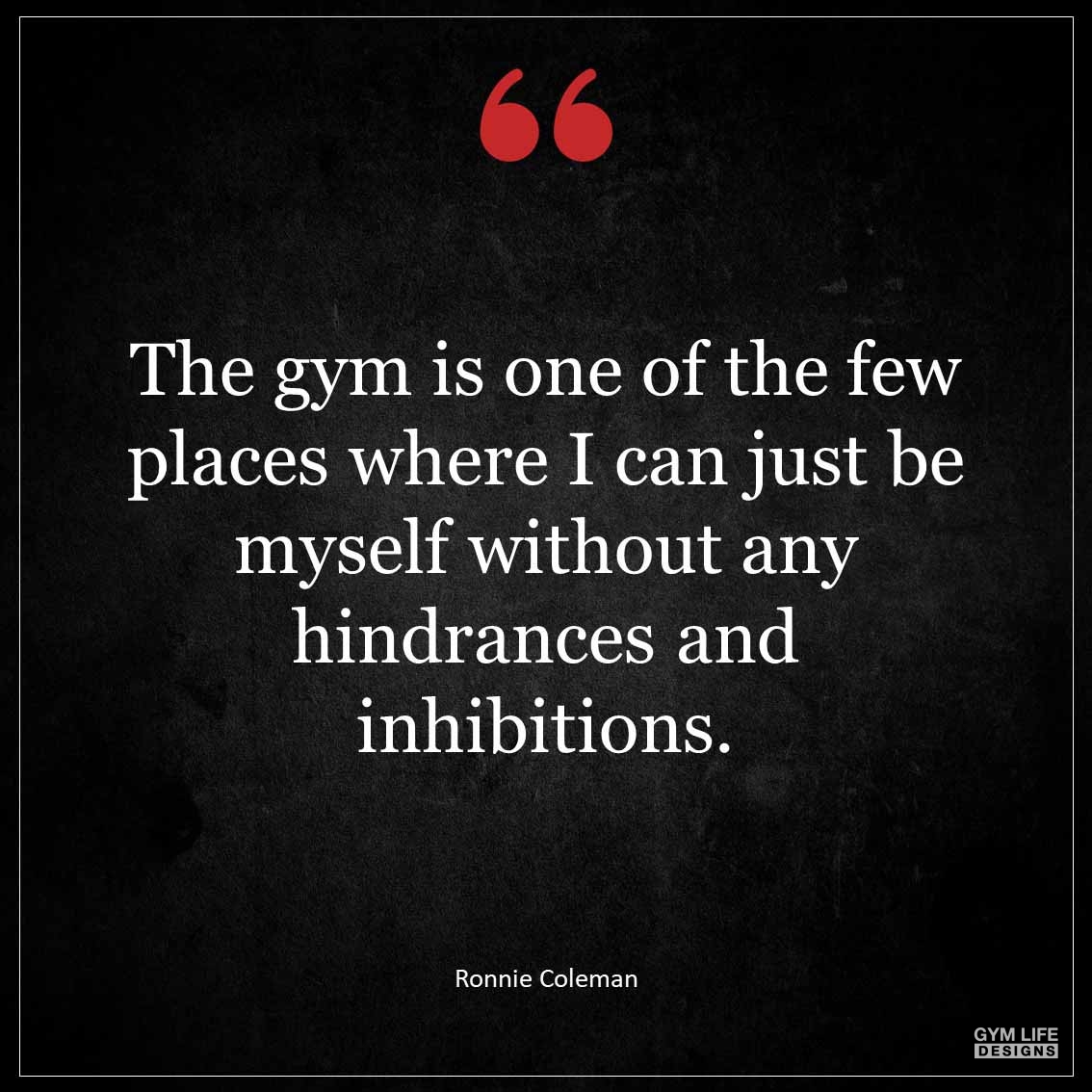 The gym is one of the few places where I can just be myself without any hindrances and inhibitions