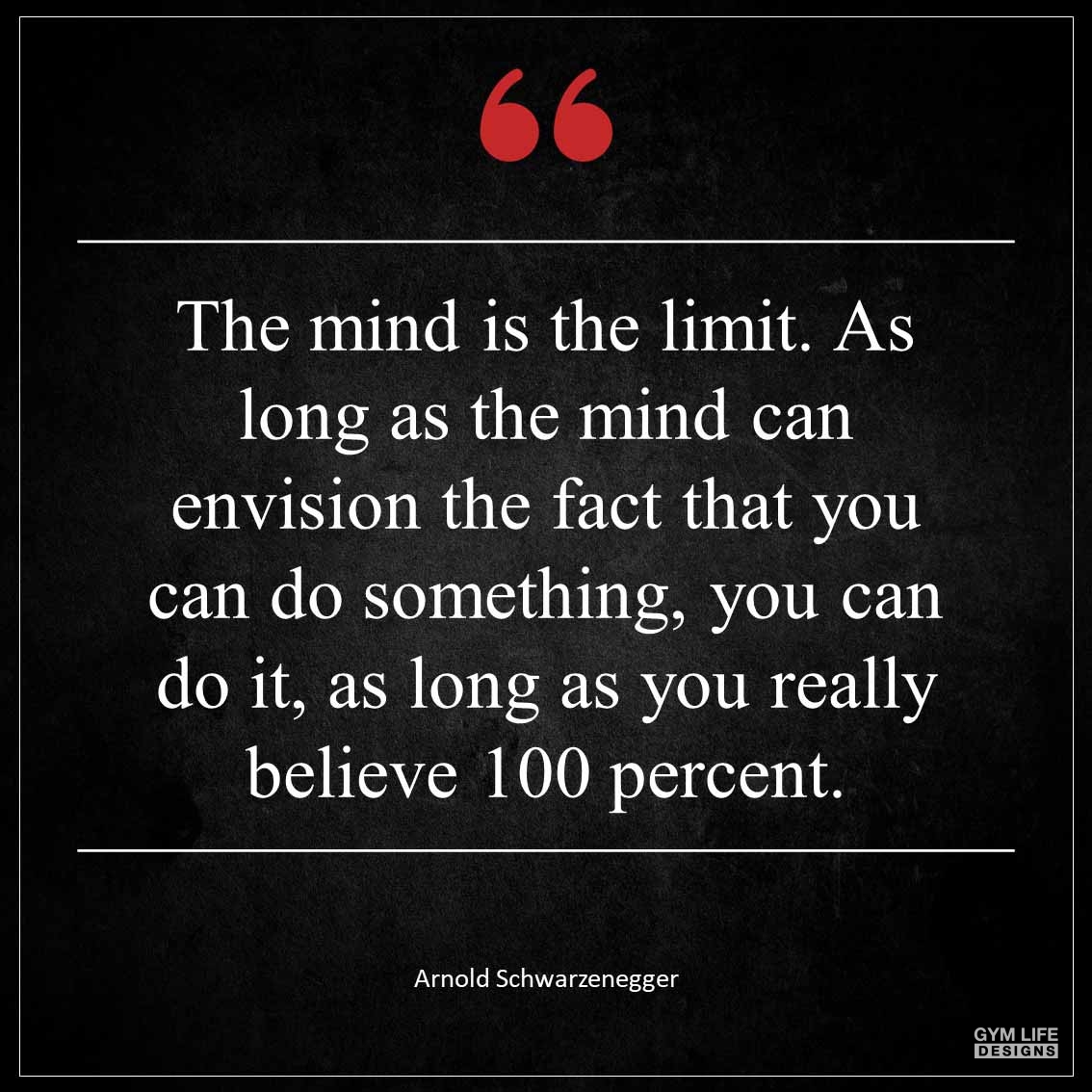 The mind is the limit As long as the mind can envision the fact that you can do something you can do it as long as you really believe 100 percent