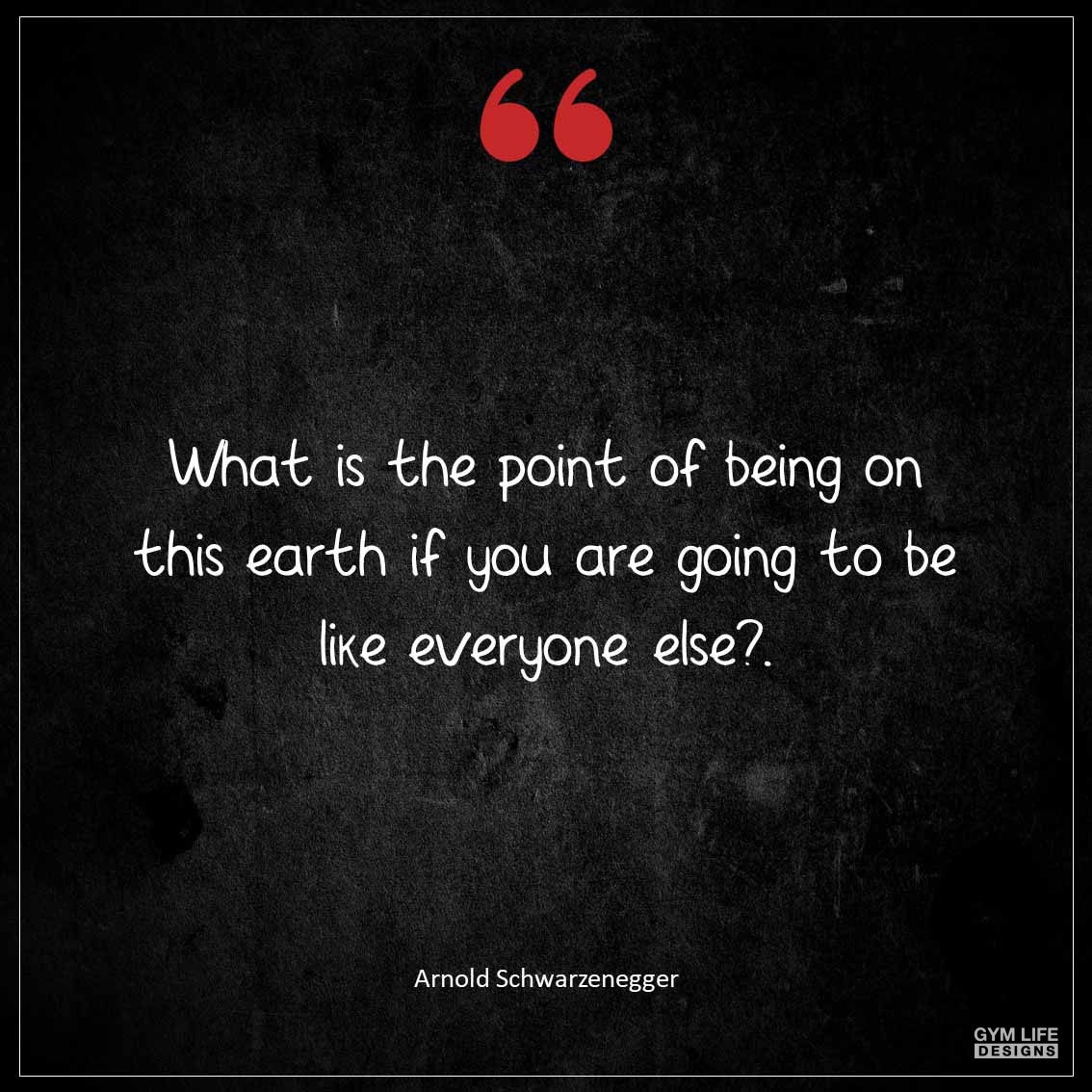 What is the point of being on this Earth if you are going to be like everyone else