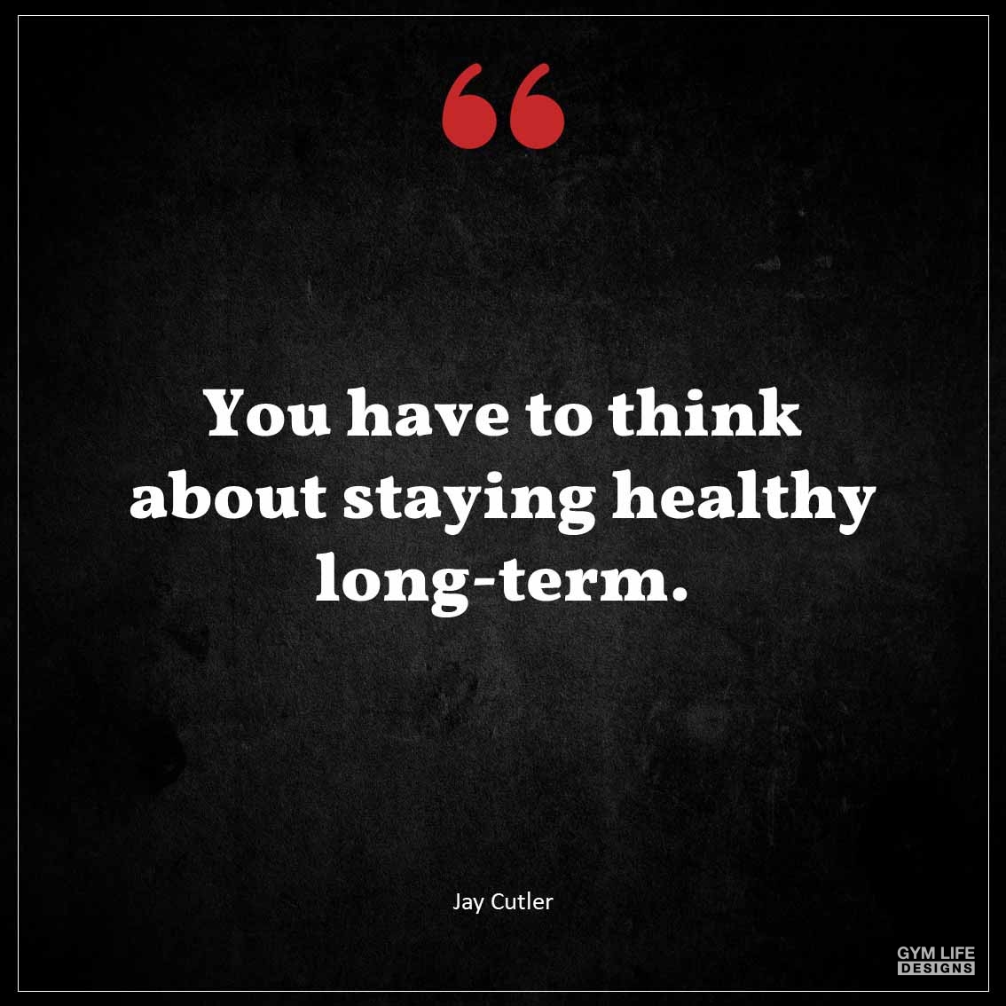 You have to think about staying healthy long term