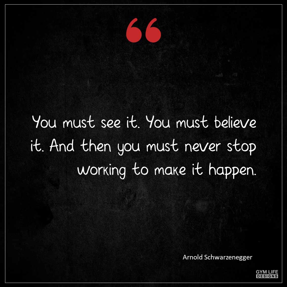 You must see it You must believe it And then you must never stop working to make it happen