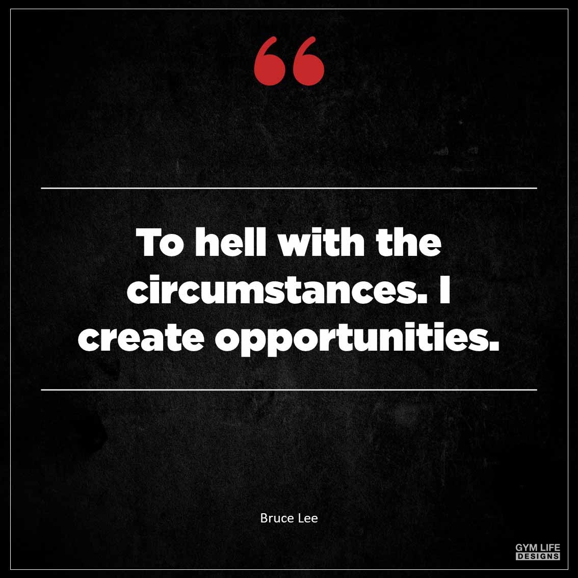 to hell with the circumstances I create opportunities
