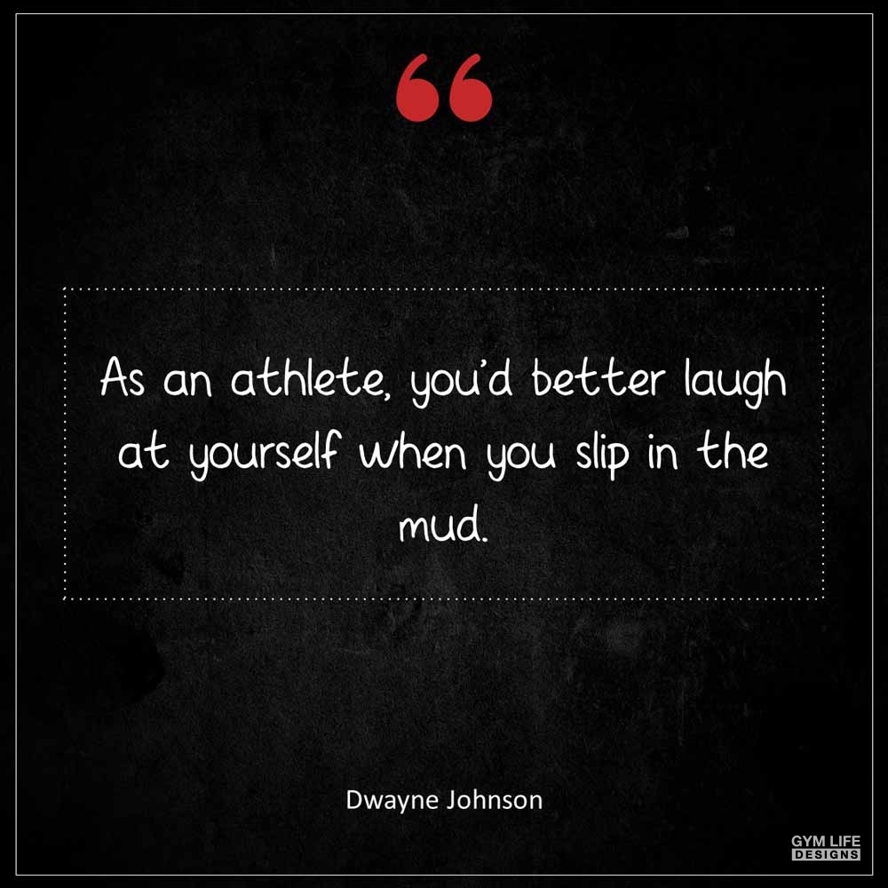 Dwayne Johnson As an athlete you d better laugh at yourself when you slip in the mud