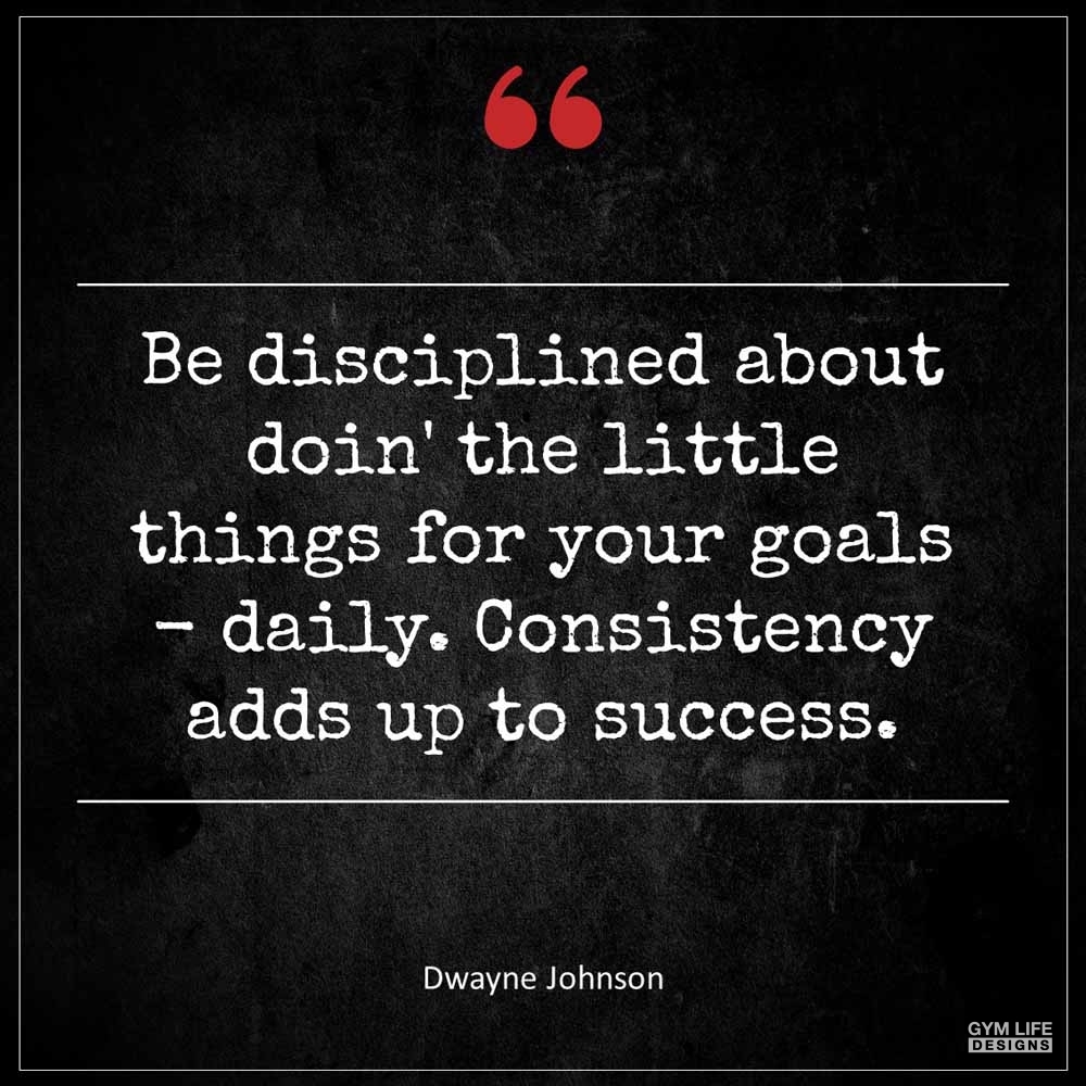 Dwayne Johnson Be disciplined about doin the little things for your goals daily Consistency adds up to success