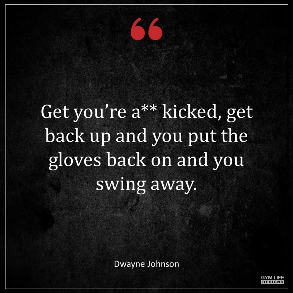 Dwayne Johnson Get you re a kicked get back up and you put the gloves back on and you swing away