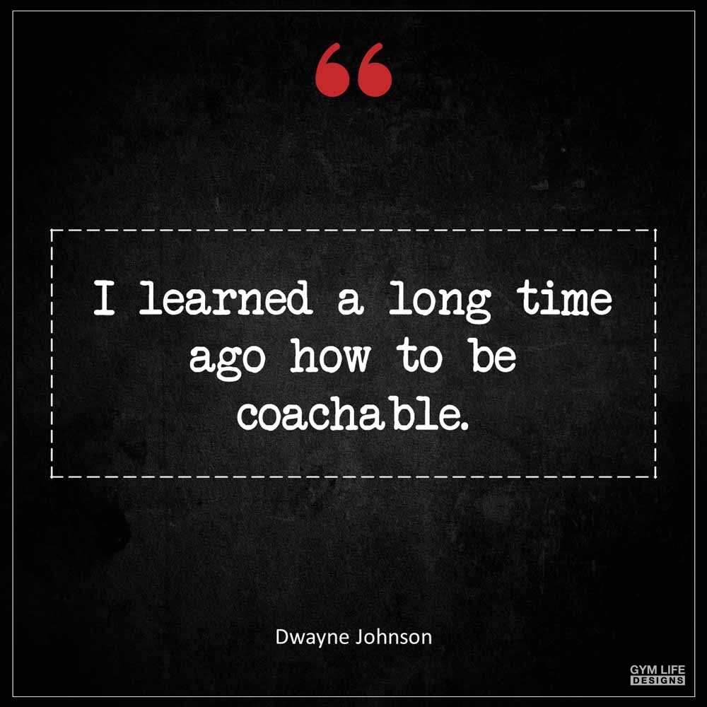 Dwayne Johnson I learned a long time ago how to be coachable