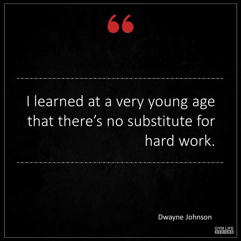 Dwayne Johnson I learned at a very young age that there s no substi tute for hard work