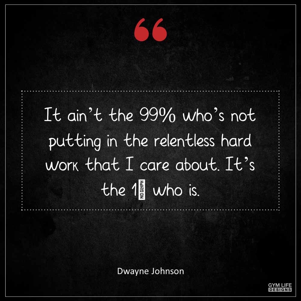 Dwayne Johnson It ain t the 99 who s not putting in the relentless hard work that I care about It s the 1 who is