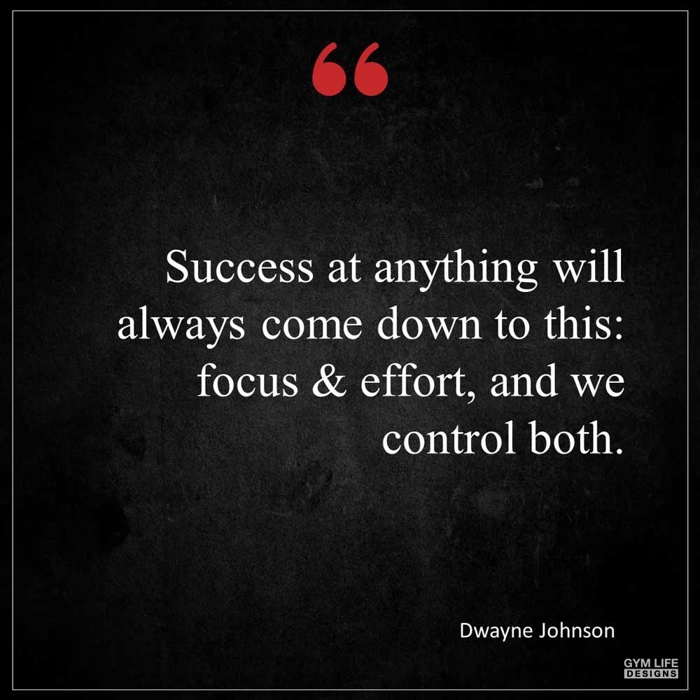 Dwayne Johnson Success at anything will always come down to this Focus Effort and we control both