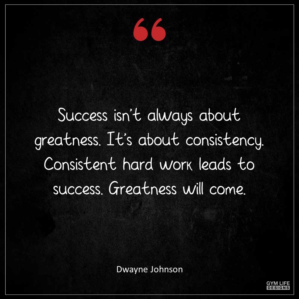 Dwayne Johnson Success isn t always about greatness It s about consistency Consistent hard work leads to success Greatness will come