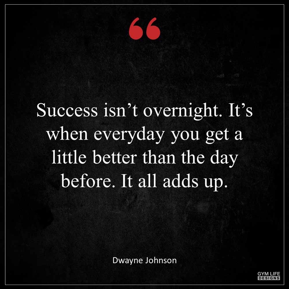 Dwayne Johnson Success isn t overnight It s when everyday you get a little better than the day before It all adds up
