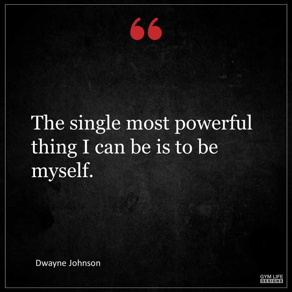 Dwayne Johnson The single most powerful thing I can be is to be myself