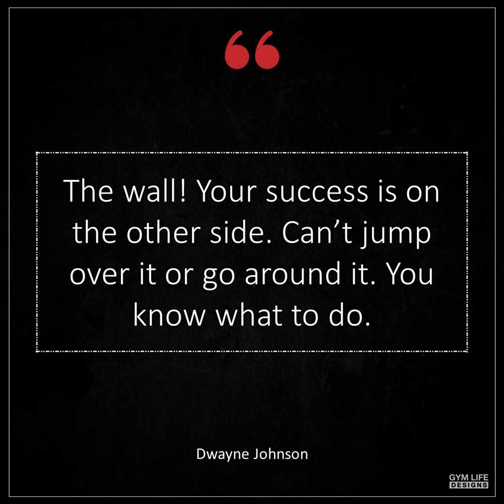 Dwayne Johnson The wall Your success is on the other side Can t jump over it or go around it You know what to do