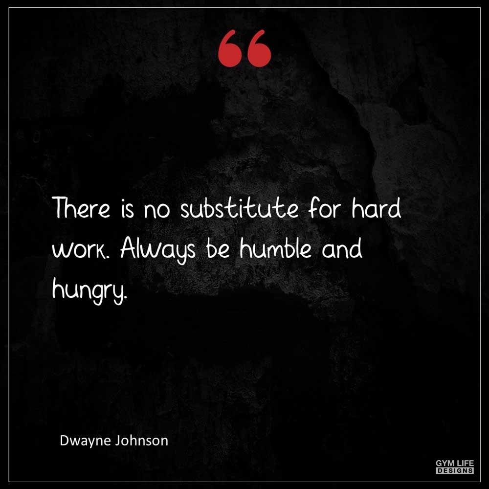 Dwayne Johnson There is no substitute for hard work Always be humble and hungry
