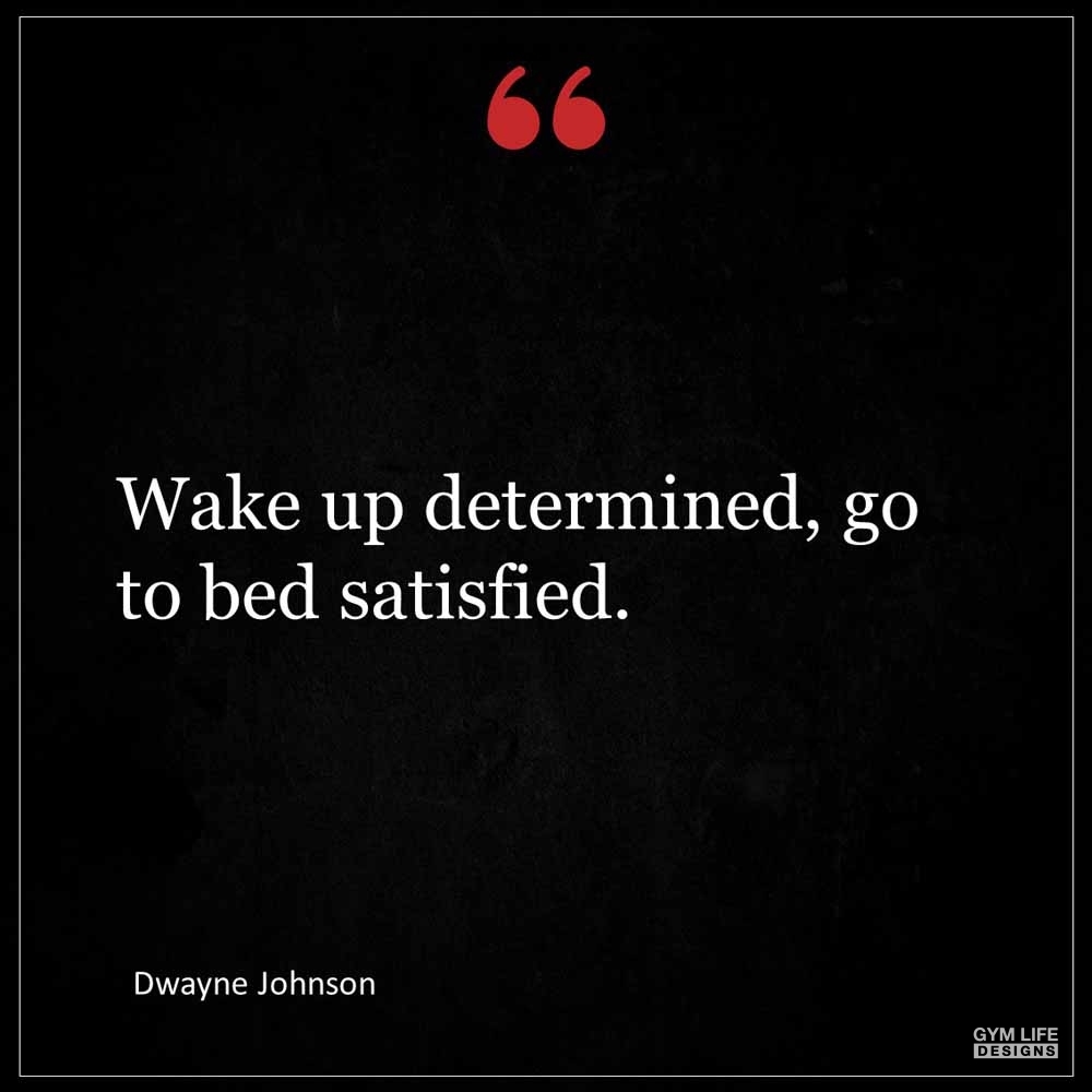 Dwayne Johnson Wake up determined go to bed satisfied