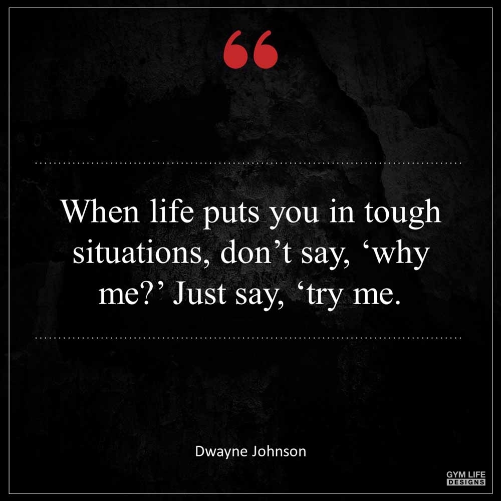 Dwayne Johnson When life puts you in tough situations don t say Why me Just say Try me