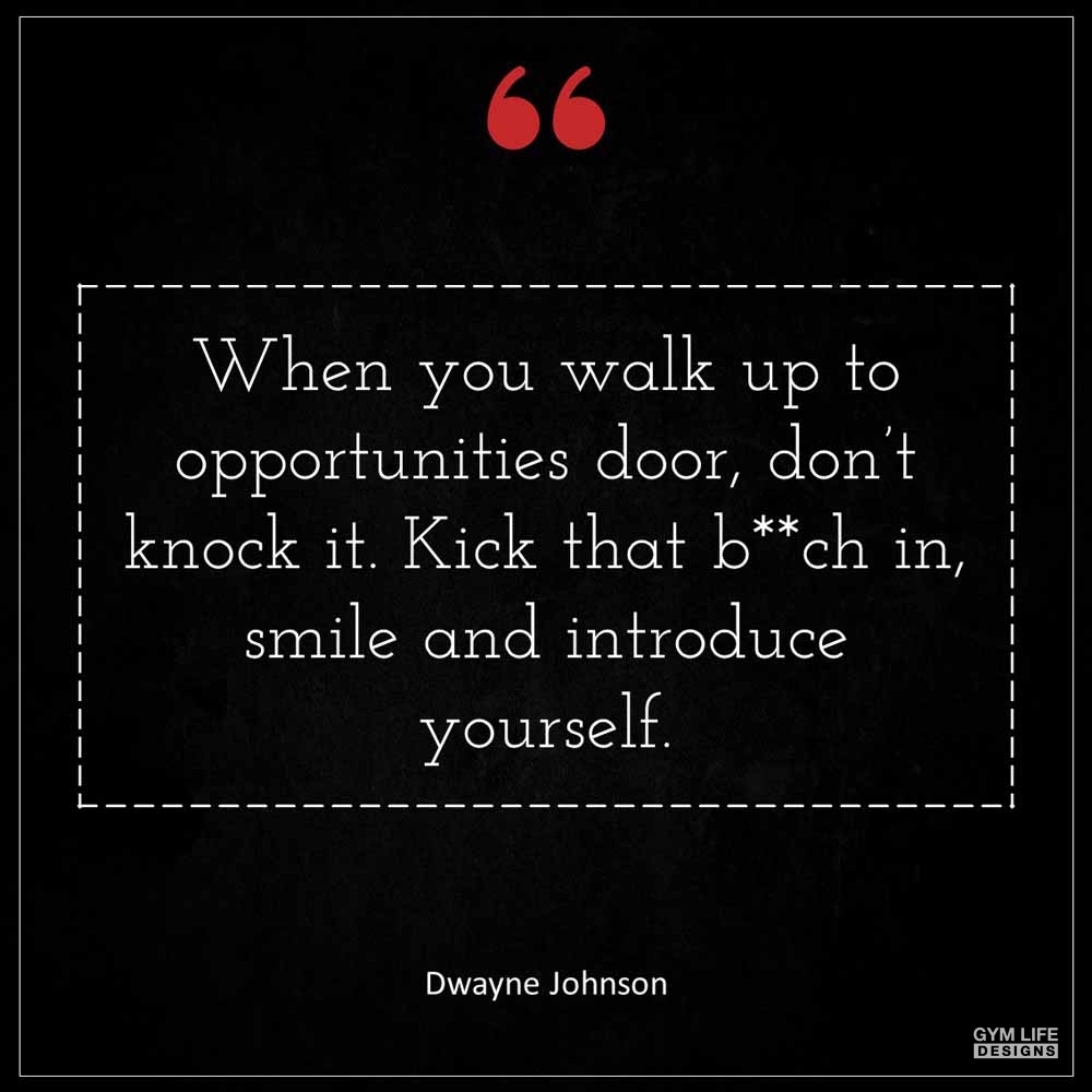 Dwayne Johnson When you walk up to opportunities door don t knock it Kick that b ch in smile and introduce yourself