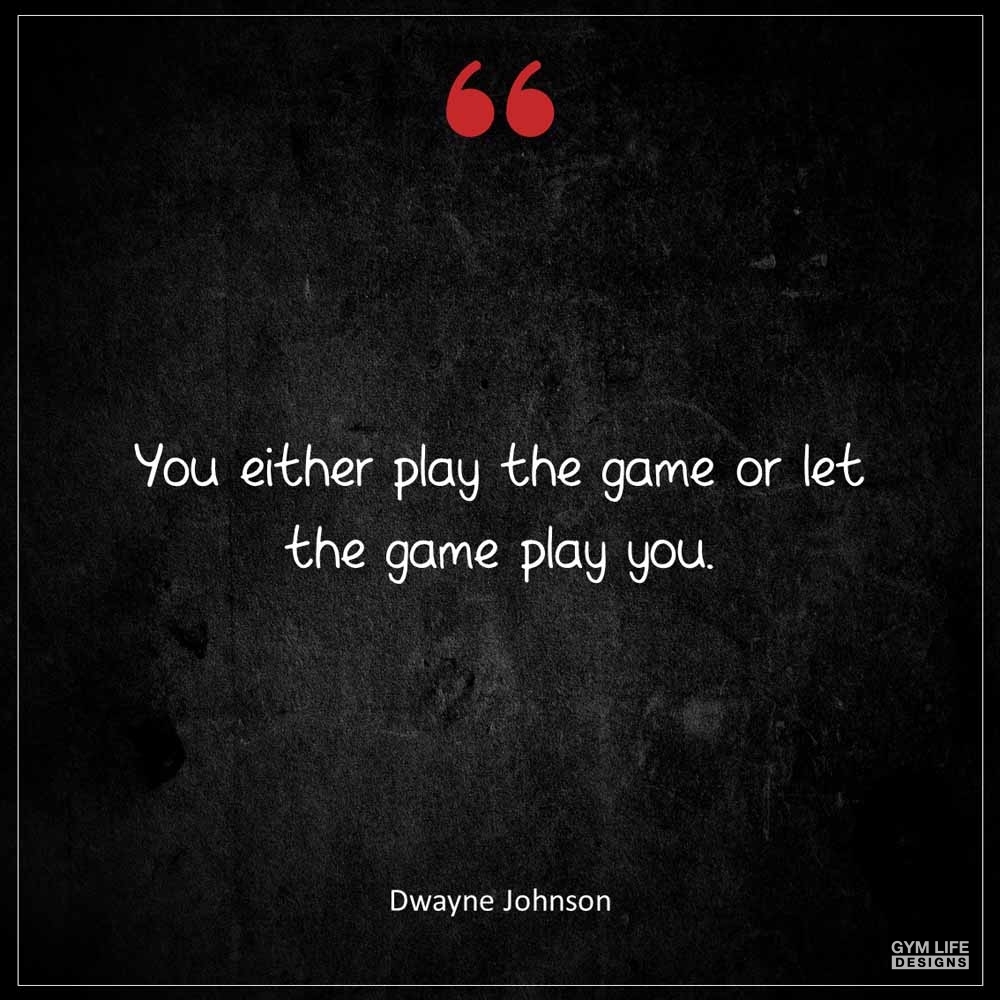 Dwayne Johnson You either play the game or let the game play you