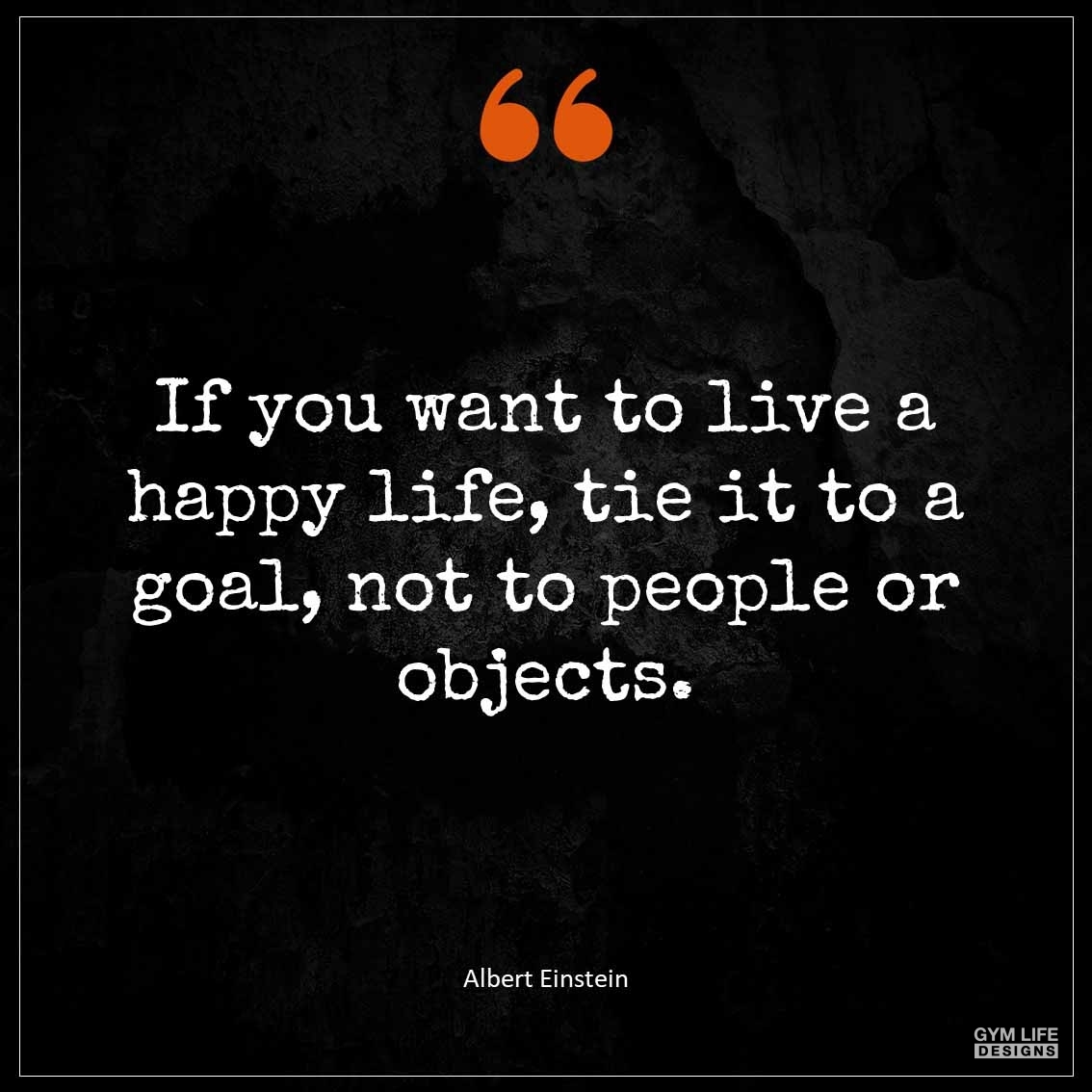 If you want to live a happy life tie it to a goal not to people or objects