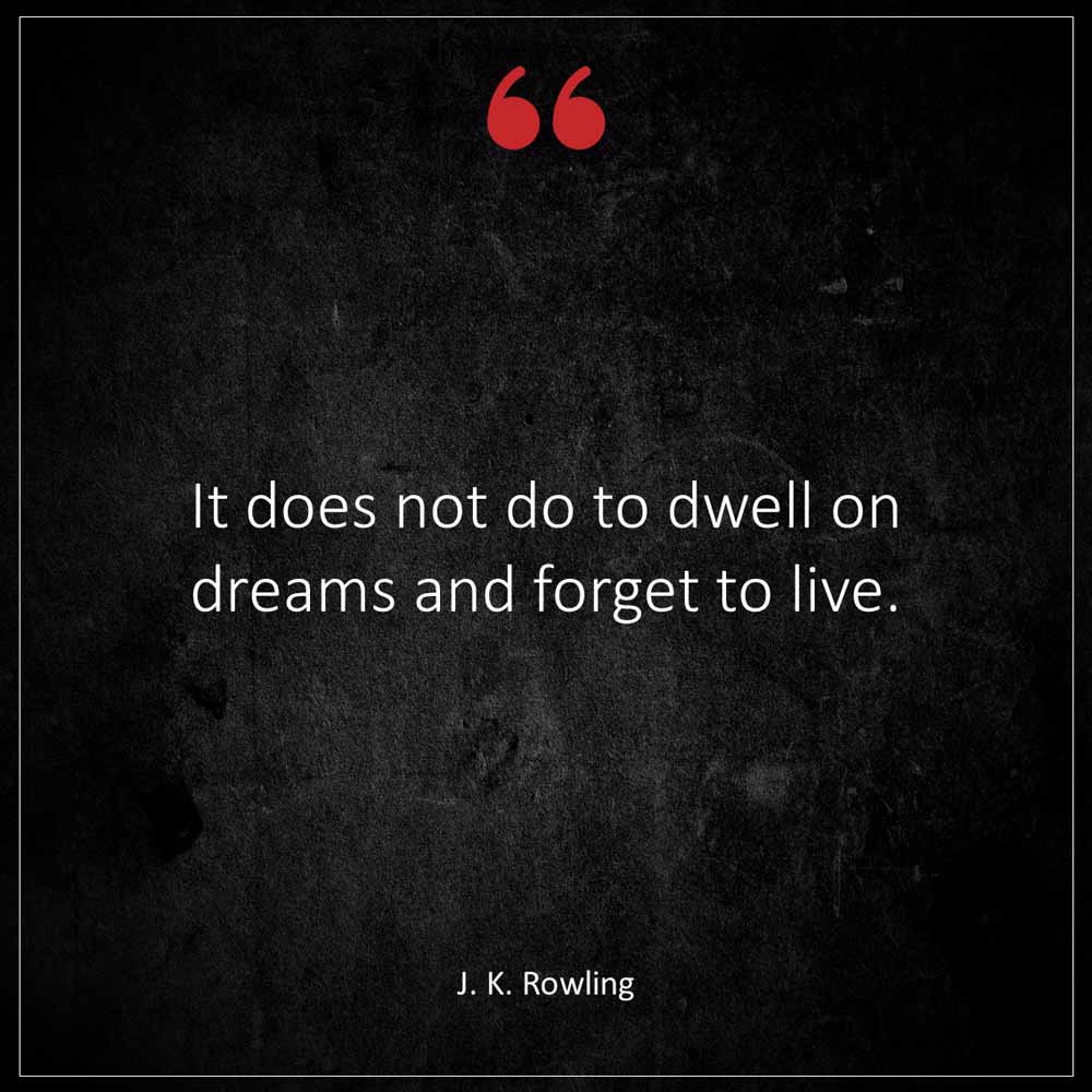 J K Rowling It does not do to dwell on dreams and forget to live