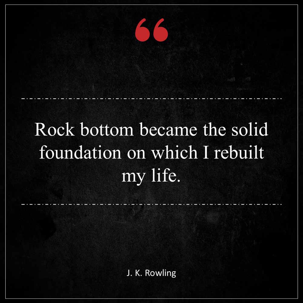 J K Rowling Rock bottom became the solid foundation on which I rebuilt my life
