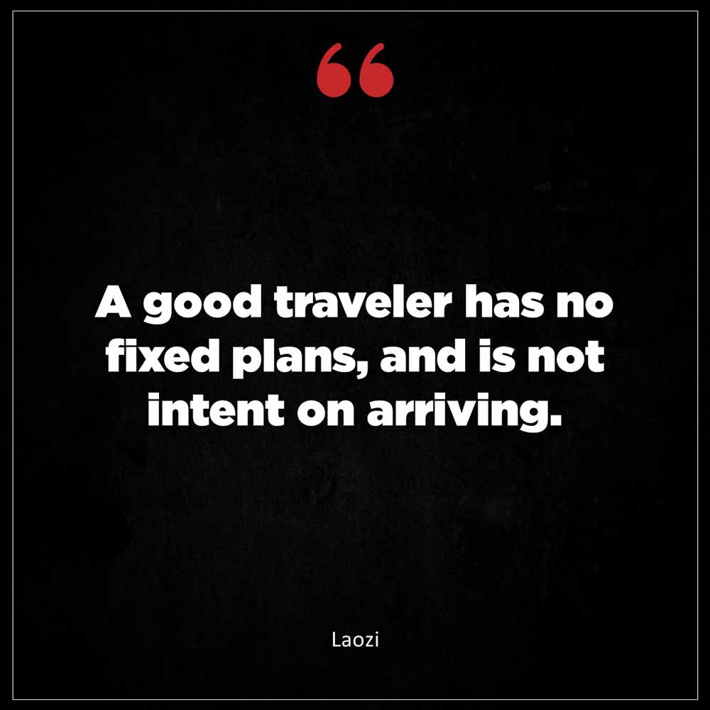 Laozi A good traveler has no fixed plans and is not intent on arriving