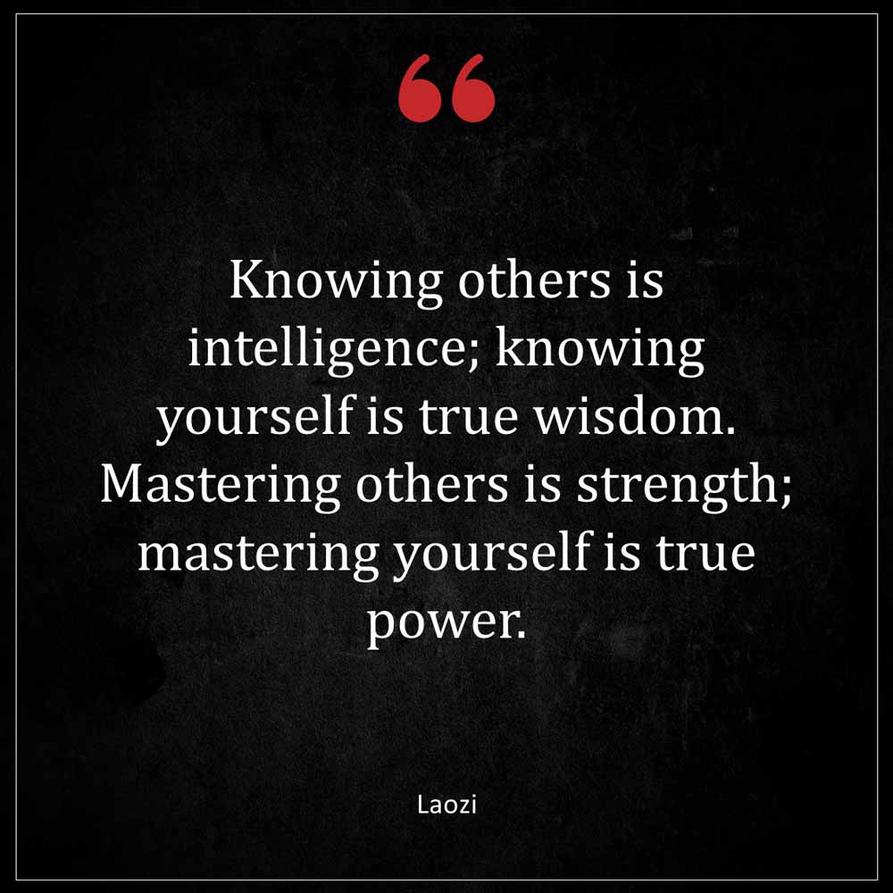 Laozi Knowing others is intelligence knowing yourself is true wisdom Mastering others is strength mastering yourself is true power
