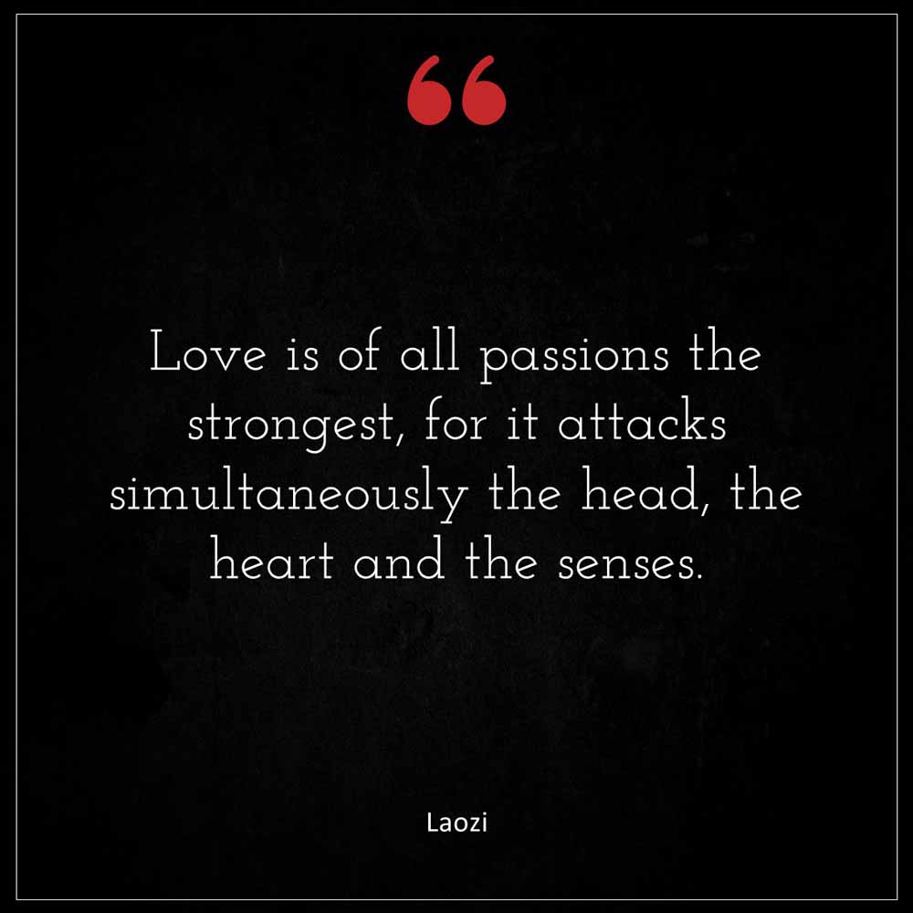 Laozi Love is of all passions the strongest for it attacks simultaneously the head the heart and the senses