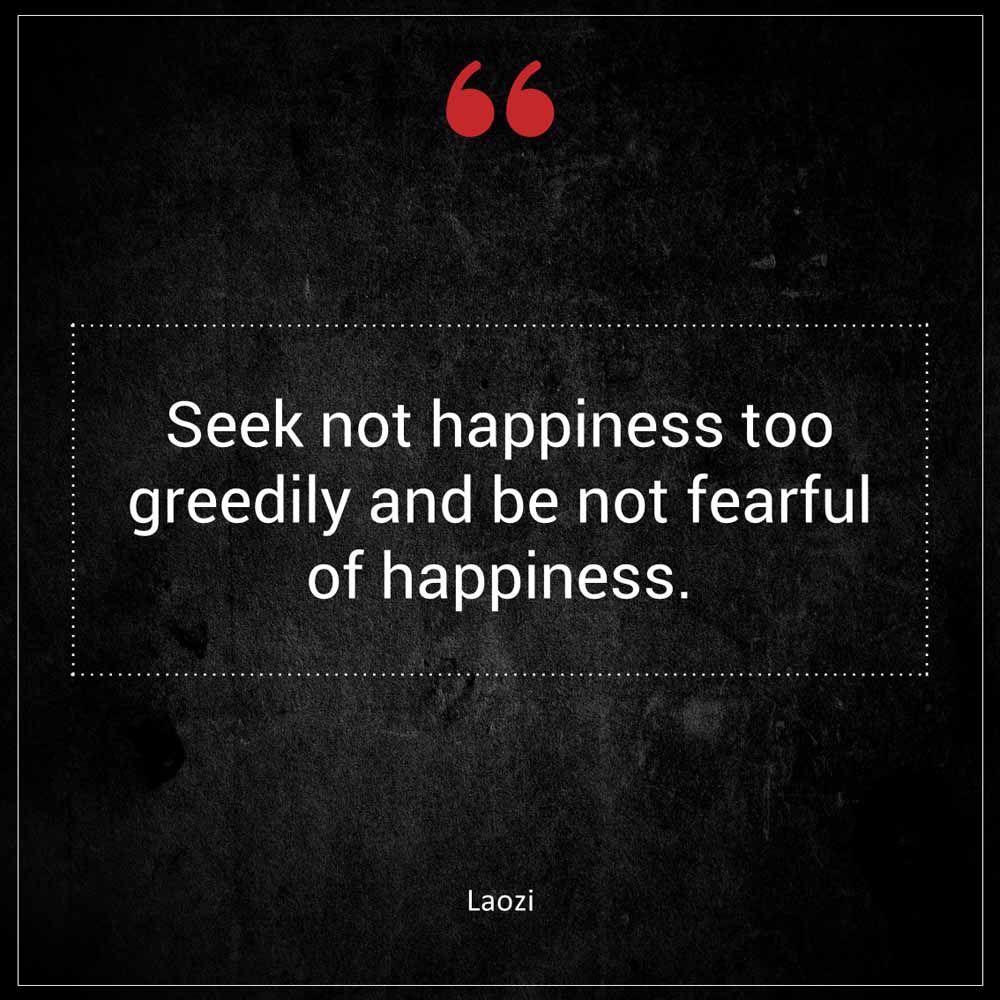 Laozi Seek not happiness too greedily and be not fearful of happiness