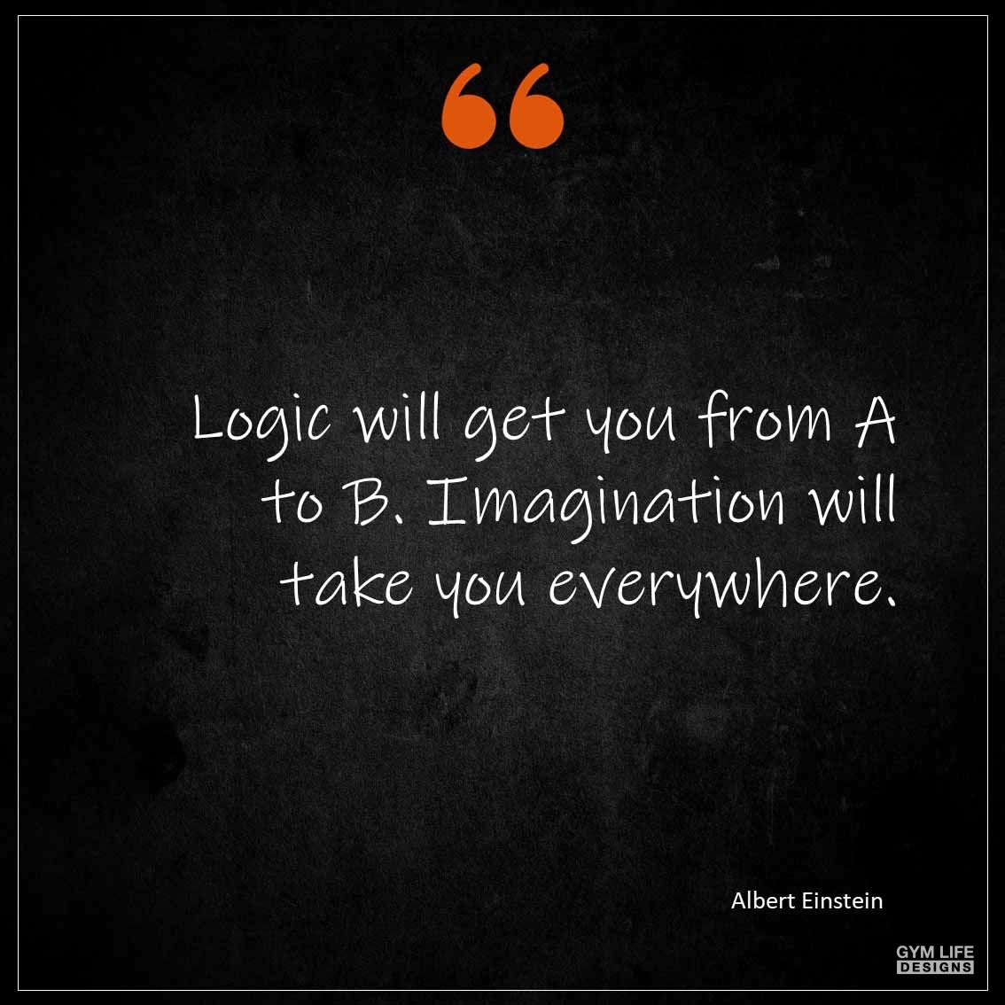 Logic will get you from A to B Imagination will take you everywhere