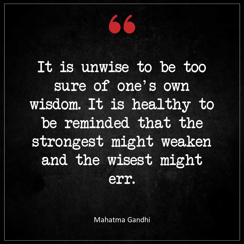 Mahatma Gandhi It is unwise to be too sure of one s own wisdom It is healthy to be reminded that the strongest might weaken and the wisest might err