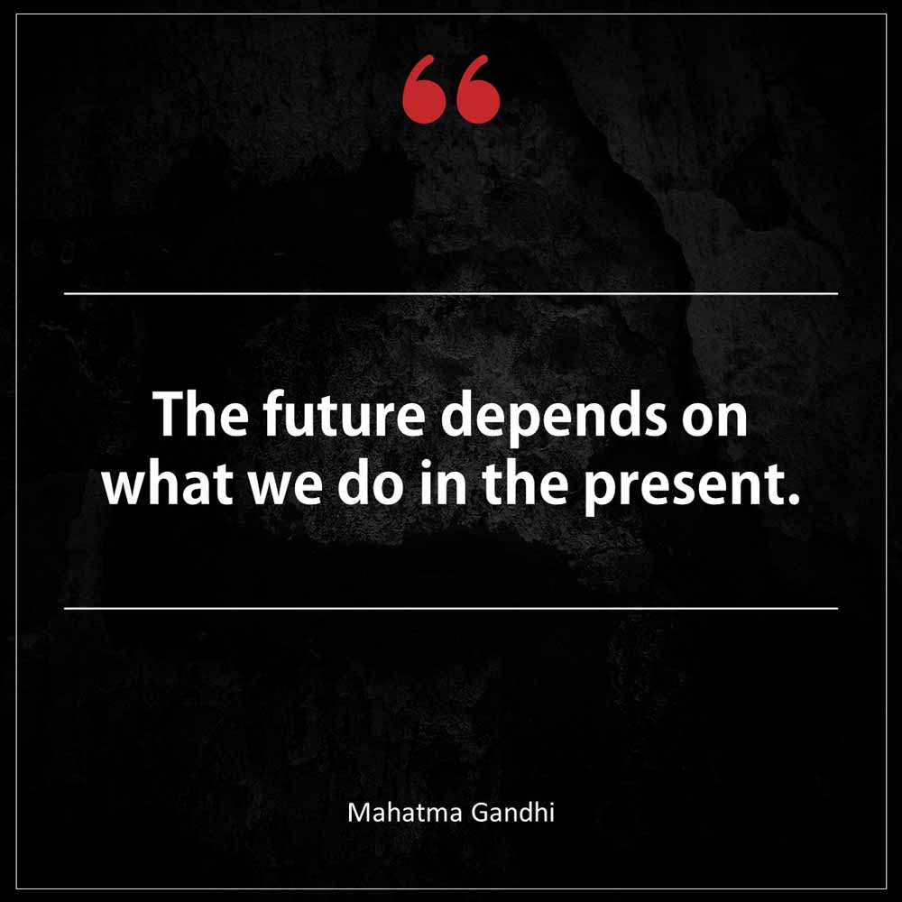 Mahatma Gandhi The future depends on what we do in the present