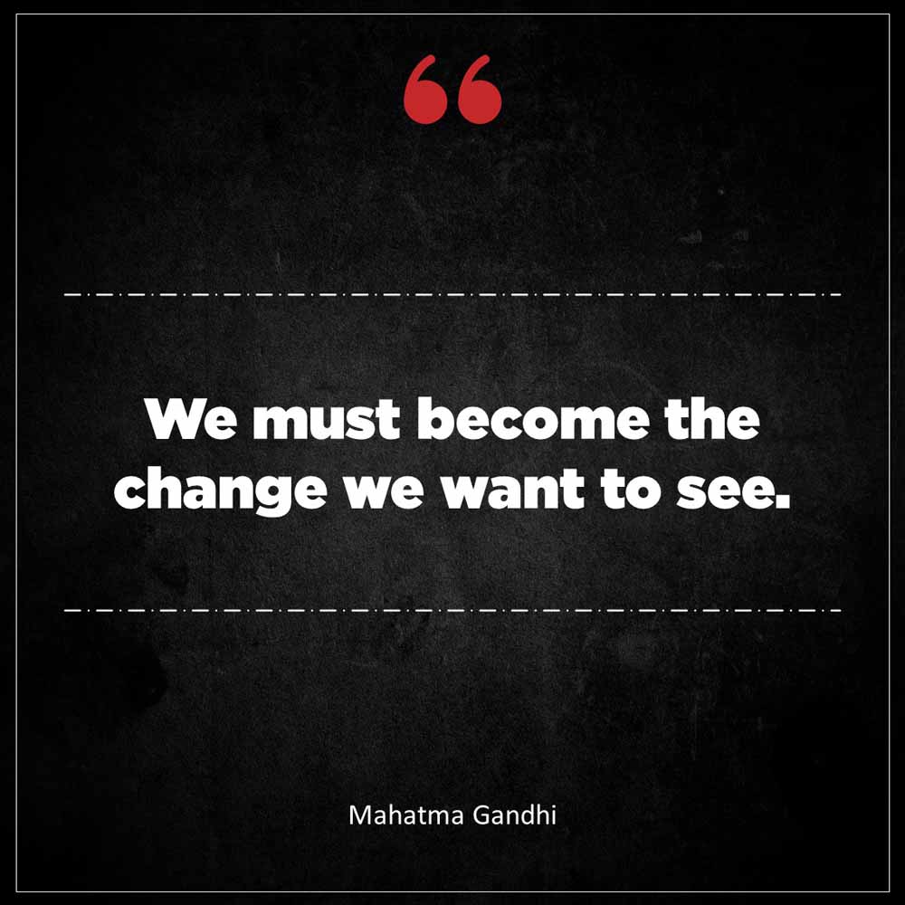 Mahatma Gandhi We must become the change we want to see