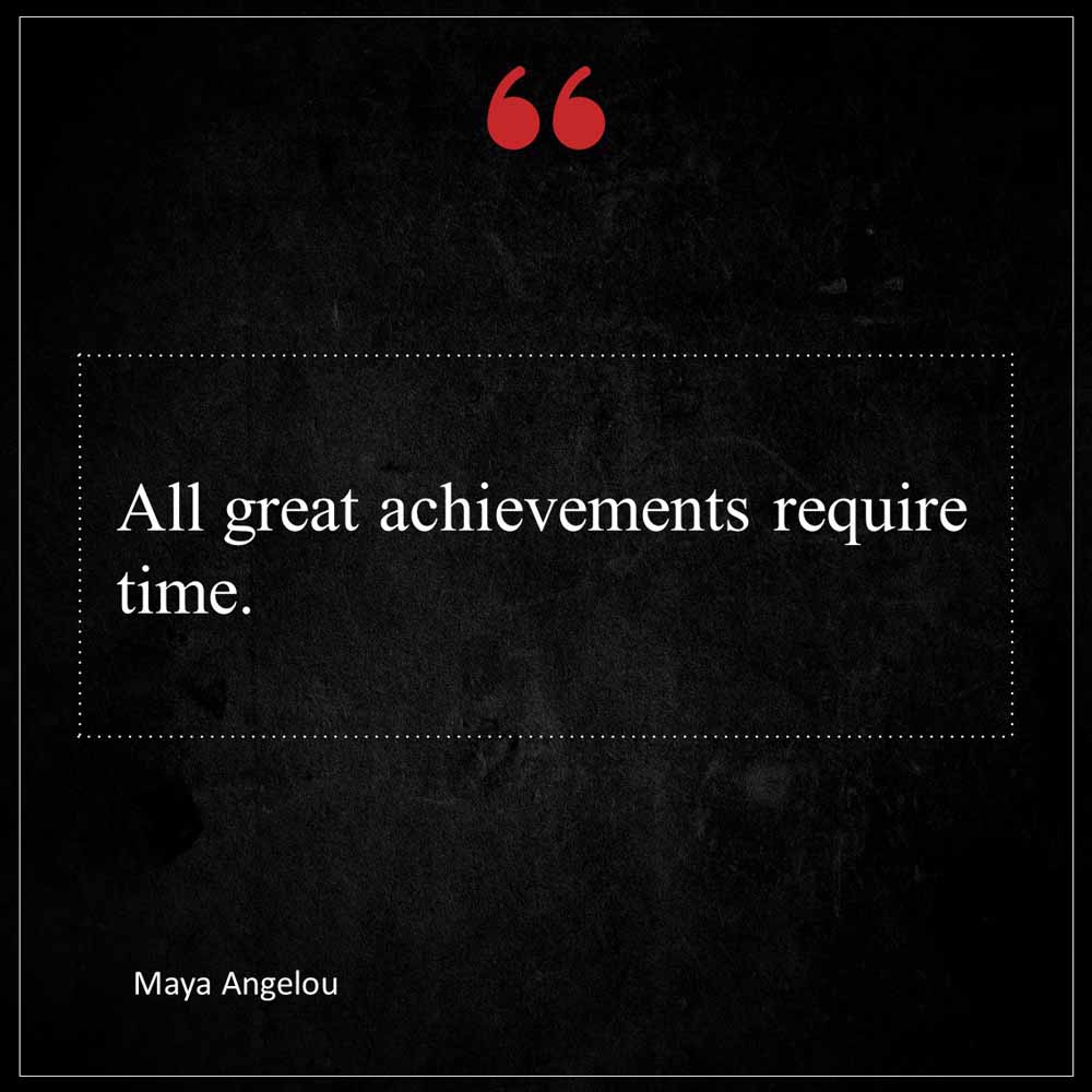 Maya Angelou All great achievements require time