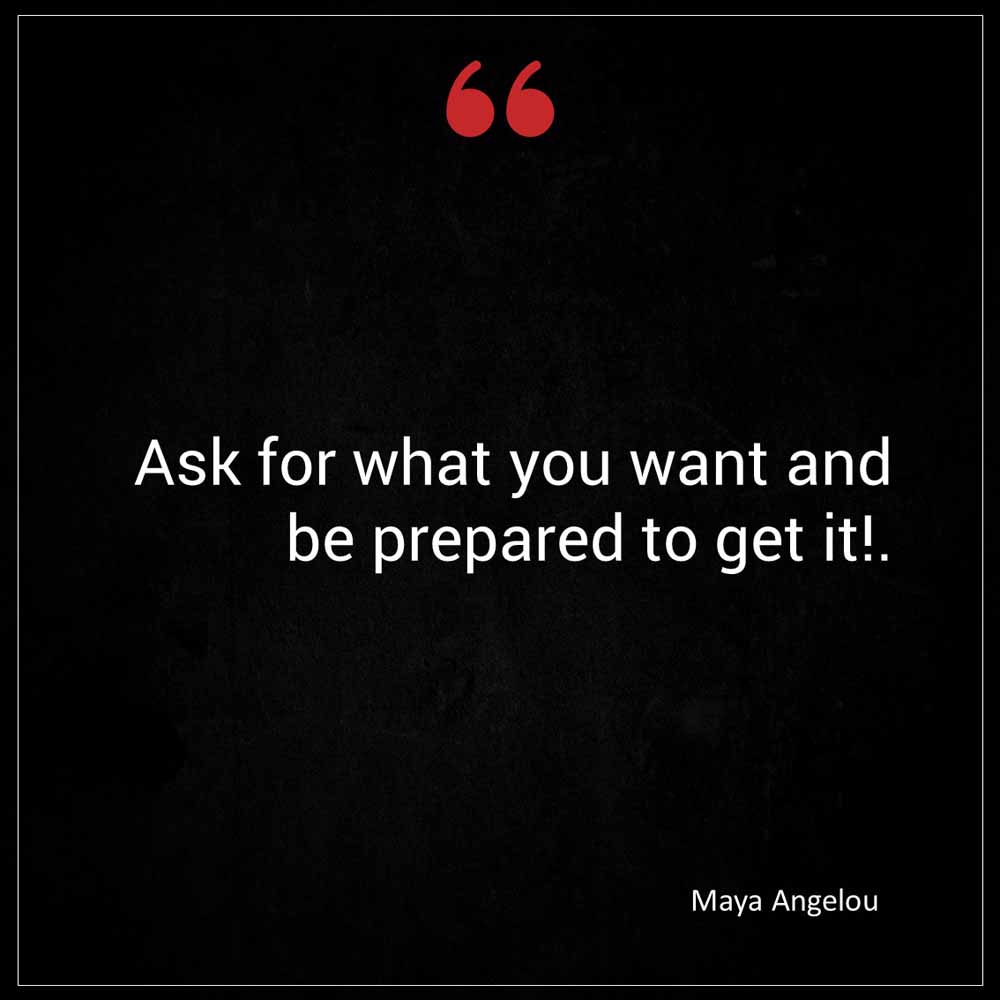 Maya Angelou Ask for what you want and be prepared to get it