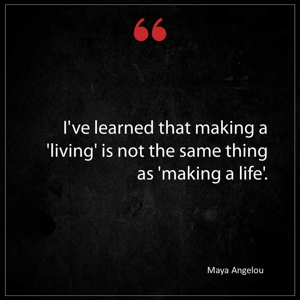 Maya Angelou I ve learned that making a living is not the same thing as making a life