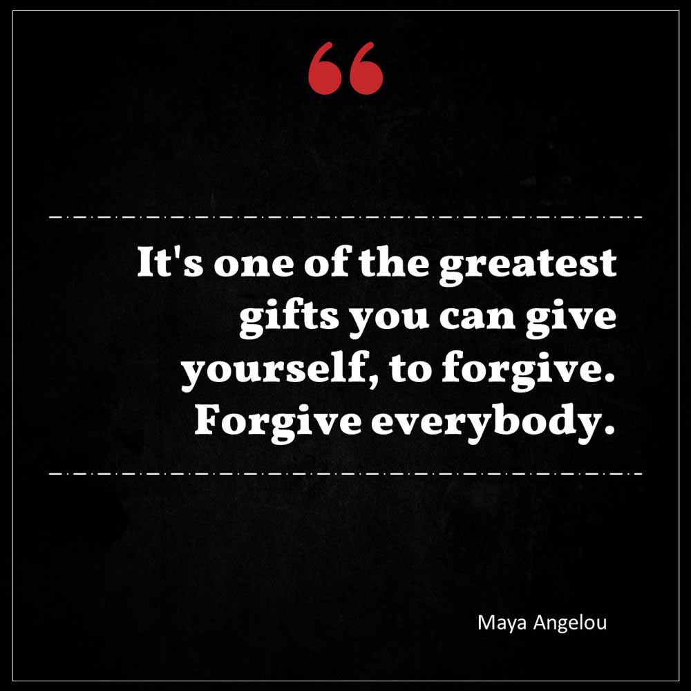 Maya Angelou It s one of the greatest gifts you can give yourself to forgive Forgive everybody