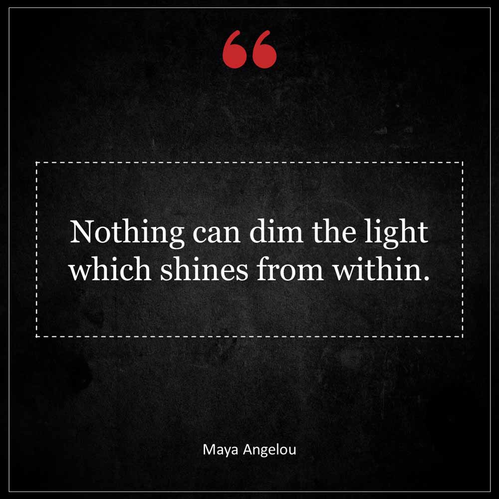Maya Angelou Nothing can dim the light which shines from within