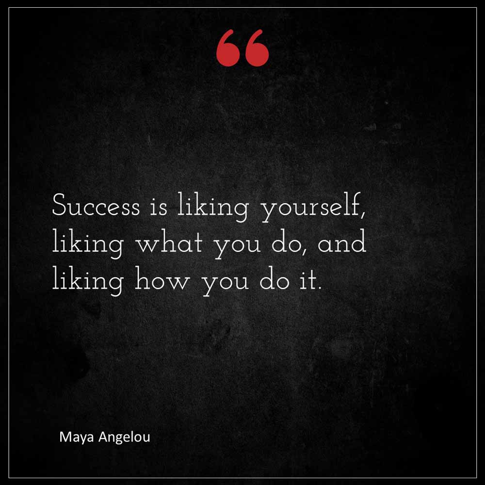 Maya Angelou Success is liking yourself liking what you do and liking how you do it