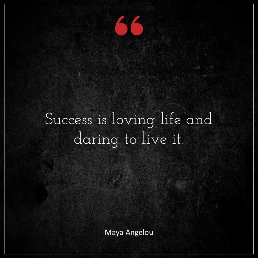 Maya Angelou Success is loving life and daring to live it