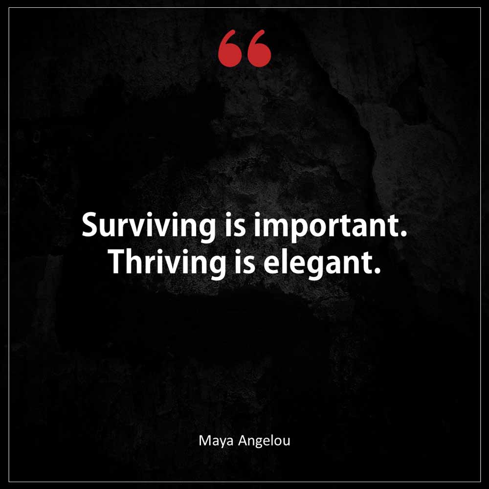 Maya Angelou Surviving is important Thriving is elegant